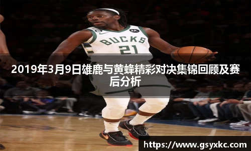 2019年3月9日雄鹿与黄蜂精彩对决集锦回顾及赛后分析