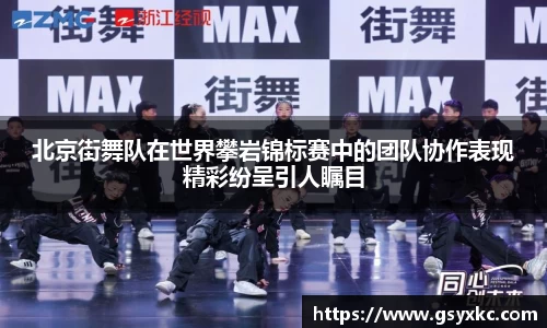 北京街舞队在世界攀岩锦标赛中的团队协作表现精彩纷呈引人瞩目