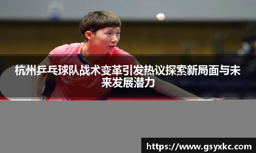 杭州乒乓球队战术变革引发热议探索新局面与未来发展潜力