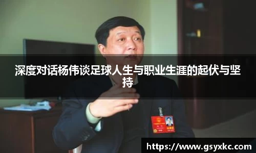 深度对话杨伟谈足球人生与职业生涯的起伏与坚持