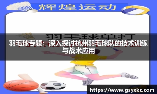 羽毛球专题：深入探讨杭州羽毛球队的技术训练与战术应用