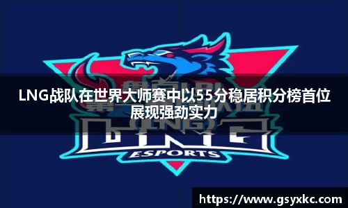 LNG战队在世界大师赛中以55分稳居积分榜首位展现强劲实力