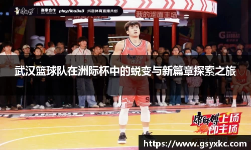 武汉篮球队在洲际杯中的蜕变与新篇章探索之旅