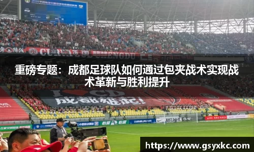 重磅专题：成都足球队如何通过包夹战术实现战术革新与胜利提升
